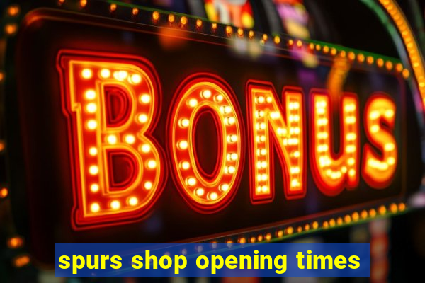 spurs shop opening times